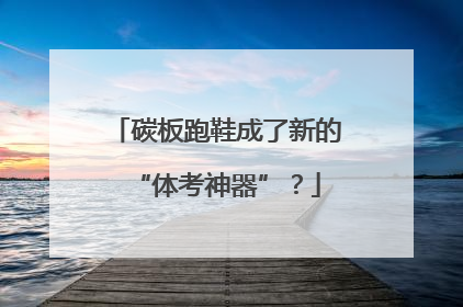 碳板跑鞋成了新的“体考神器”？